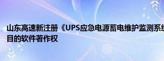 山东高速新注册《UPS应急电源蓄电维护监测系统V1.0》项目的软件著作权