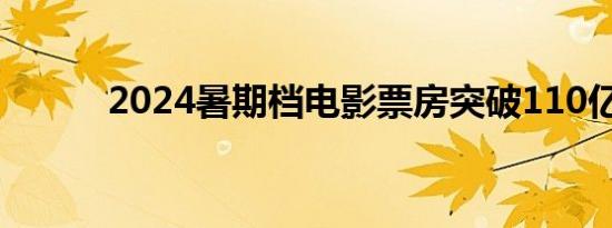 2024暑期档电影票房突破110亿