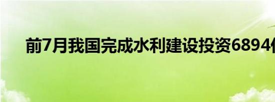 前7月我国完成水利建设投资6894亿元