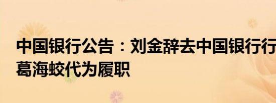 中国银行公告：刘金辞去中国银行行长职务，葛海蛟代为履职