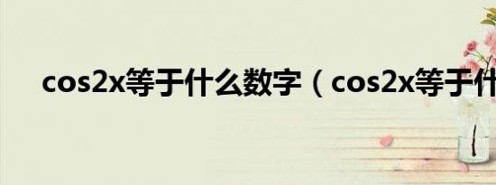 cos2x等于什么数字（cos2x等于什么）