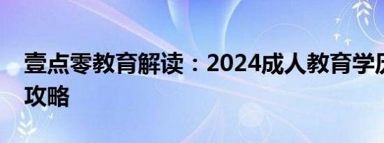 壹点零教育解读：2024成人教育学历提升全攻略