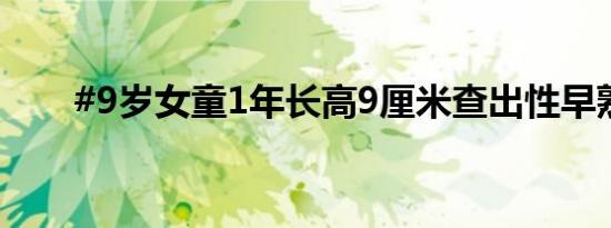 #9岁女童1年长高9厘米查出性早熟#