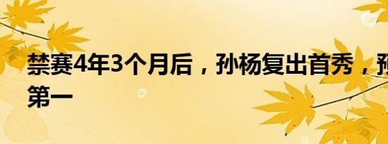 禁赛4年3个月后，孙杨复出首秀，预赛小组第一