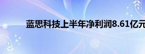 蓝思科技上半年净利润8.61亿元