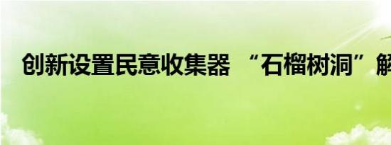 创新设置民意收集器 “石榴树洞”解民忧