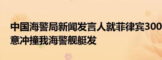 中国海警局新闻发言人就菲律宾3002号船故意冲撞我海警舰艇发