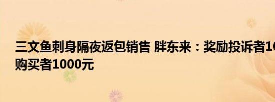 三文鱼刺身隔夜返包销售 胖东来：奖励投诉者10万，补偿购买者1000元