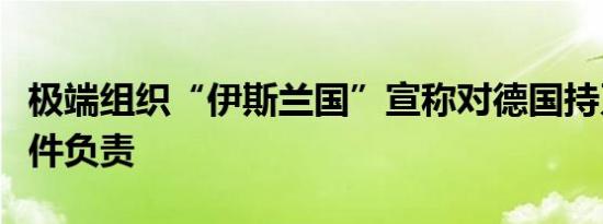 极端组织“伊斯兰国”宣称对德国持刀袭击事件负责