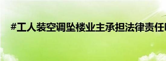 #工人装空调坠楼业主承担法律责任吗#？