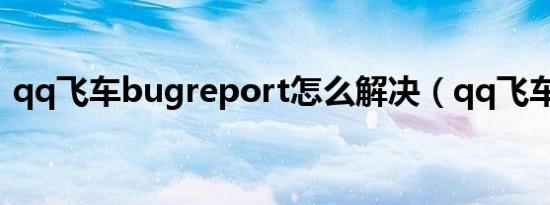 qq飞车bugreport怎么解决（qq飞车bug）