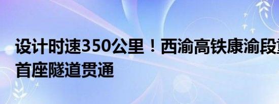 设计时速350公里！西渝高铁康渝段重庆境内首座隧道贯通