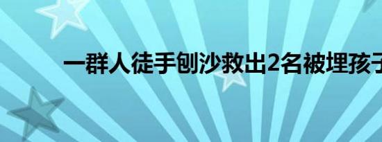 一群人徒手刨沙救出2名被埋孩子