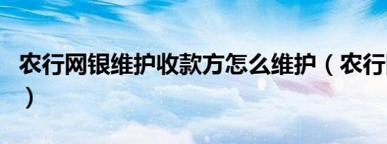 农行网银维护收款方怎么维护（农行网银维护）