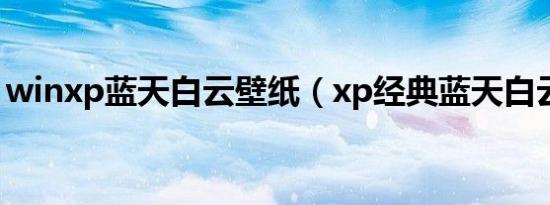 winxp蓝天白云壁纸（xp经典蓝天白云壁纸）