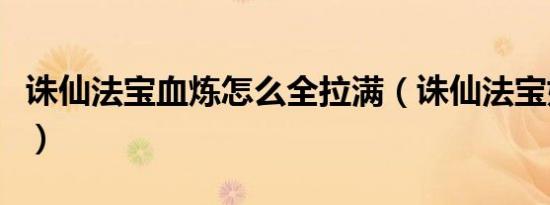 诛仙法宝血炼怎么全拉满（诛仙法宝如何血炼）