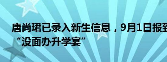 唐尚珺已录入新生信息，9月1日报到，笑称“没面办升学宴”