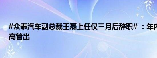 #众泰汽车副总裁王磊上任仅三月后辞职# ：年内已有多名高管出