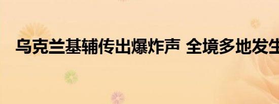 乌克兰基辅传出爆炸声 全境多地发生爆炸