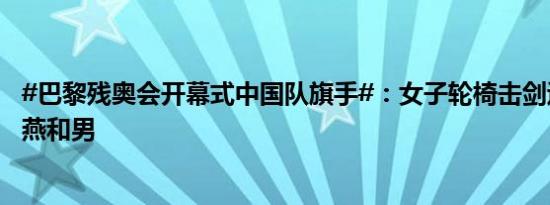 #巴黎残奥会开幕式中国队旗手#：女子轮椅击剑运动员辜海燕和男