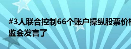 #3人联合控制66个账户操纵股票价格# ，证监会发言了