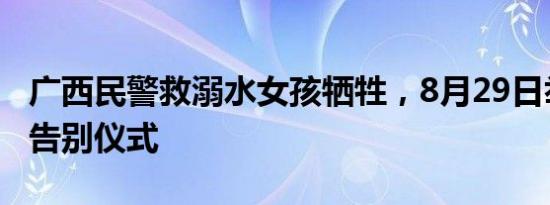 广西民警救溺水女孩牺牲，8月29日举行遗体告别仪式