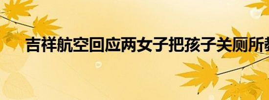 吉祥航空回应两女子把孩子关厕所教育