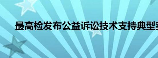 最高检发布公益诉讼技术支持典型案例