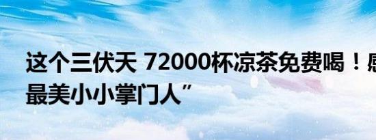 这个三伏天 72000杯凉茶免费喝！感谢你“最美小小掌门人”