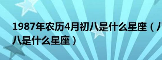 1987年农历4月初八是什么星座（八月二十八是什么星座）