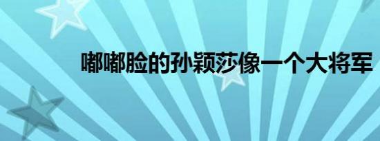 嘟嘟脸的孙颖莎像一个大将军