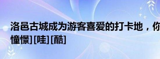 洛邑古城成为游客喜爱的打卡地，你来了没[憧憬][哇][酷]