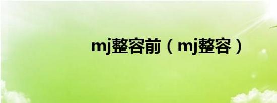 mj整容前（mj整容）