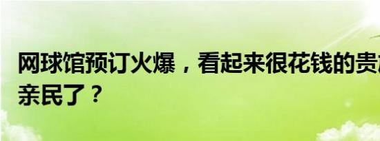 网球馆预订火爆，看起来很花钱的贵族运动变亲民了？