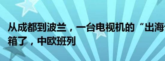 从成都到波兰，一台电视机的“出海记”｜开箱了，中欧班列