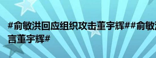 #俞敏洪回应组织攻击董宇辉##俞敏洪否认禁言董宇辉#