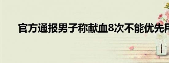 官方通报男子称献血8次不能优先用血