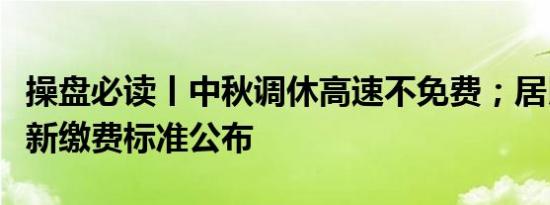 操盘必读丨中秋调休高速不免费；居民医保最新缴费标准公布