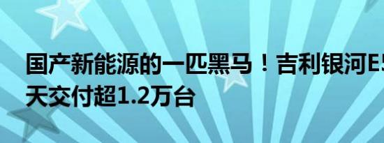 国产新能源的一匹黑马！吉利银河E5上市20天交付超1.2万台