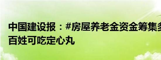 中国建设报：#房屋养老金资金筹集多渠道#，百姓可吃定心丸