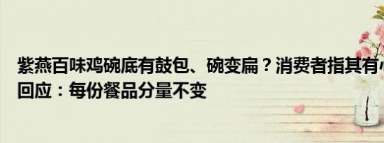 紫燕百味鸡碗底有鼓包、碗变扁？消费者指其有心机，客服回应：每份餐品分量不变