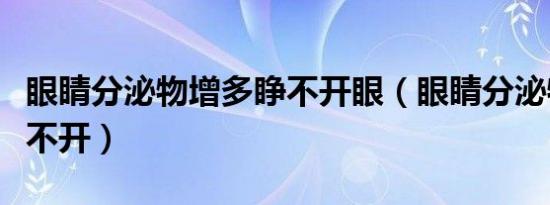 眼睛分泌物增多睁不开眼（眼睛分泌物增多睁不开）