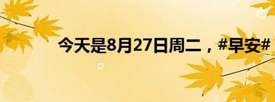 今天是8月27日周二，#早安#