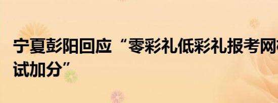 宁夏彭阳回应“零彩礼低彩礼报考网格员可笔试加分”