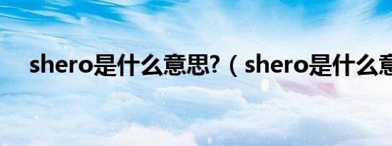 shero是什么意思?（shero是什么意思）