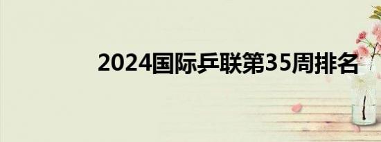 2024国际乒联第35周排名