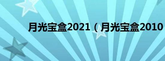 月光宝盒2021（月光宝盒2010）