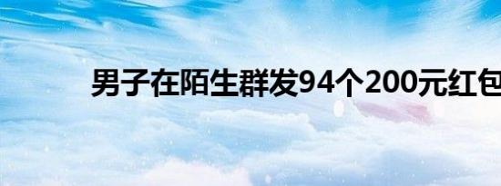 男子在陌生群发94个200元红包