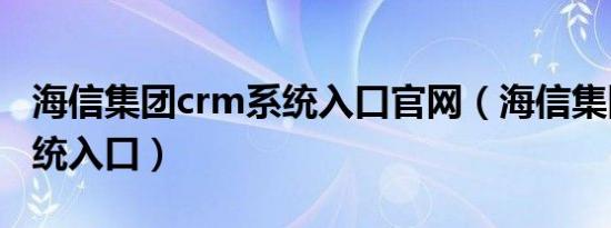 海信集团crm系统入口官网（海信集团crm系统入口）