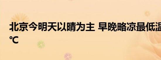 北京今明天以晴为主 早晚略凉最低温不足20℃